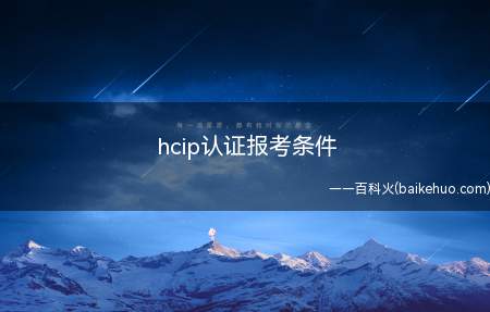 hcip认证报考条件(hcip认证报考条件有什么)