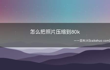 怎么把照片压缩到80k(手机上的照片压缩APP)