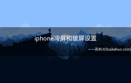 iphone冷屏和暖屏设置(iphone冷屏和暖屏的设置方法)