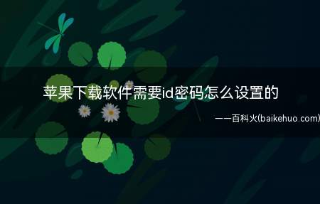 苹果下载软件需要id密码怎么设置的(苹果下载软件需要id密码的设置方法)