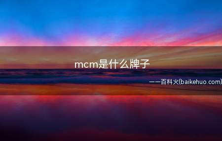 mcm是什么牌子（mcm是什么牌子我们一起来看看吧!）