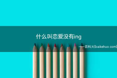 什么叫恋爱没有ing(恋爱没有ing是什么意思)