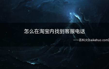 怎么在淘宝内找到客服电话(在淘宝内找到客服电话的方法)