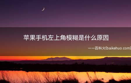 苹果手机左上角模糊是什么原因(苹果手机左上角模糊可能是因为屏幕虚化导致的)