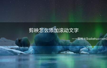 剪映怎么添加滚动文字(剪映添加滚动文字的方法)