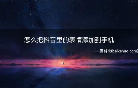怎么把抖音里的表情添加到手机（把抖音里的表情添加到手机的方法）