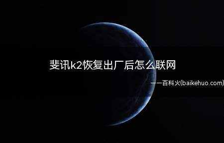 斐讯k2恢复出厂后怎么联网(斐讯k2恢复出厂后联网一共可以分为4步)