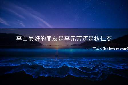 李白最好的朋友是李元芳还是狄仁杰