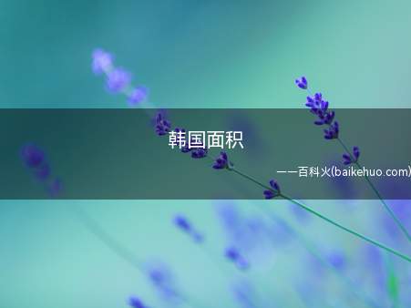 韩国面积(韩国面积10)