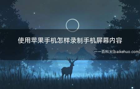 使用苹果手机怎样录制手机屏幕内容（iOS 15使用苹果手机录制手机屏幕）