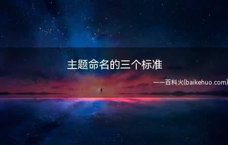 主题命名的三个标准(主题命名的三个标准我们一起来看看吧!)