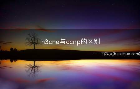 h3cne与ccnp的区别（h3cne与ccnp的区别是什么）