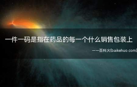 一件一码是指在药品的每一个什么销售包装上