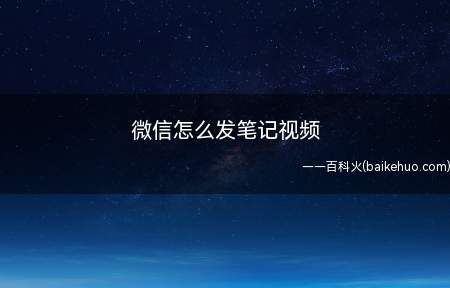 微信怎么发笔记视频(微信怎么发笔记视频手机:华为nova 5 Pro系统)