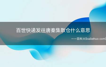 百世快递发往唐秦集散仓什么意思