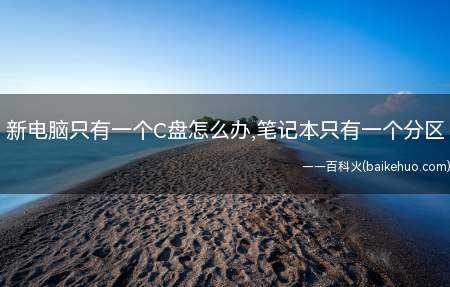 新电脑只有一个C盘怎么办,笔记本只有一个分区