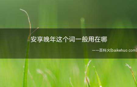 安享晚年这个词一般用在哪