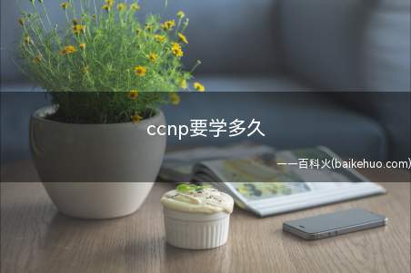 ccnp要学多久(ccnp要学多久时间)