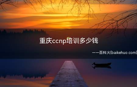 重庆ccnp培训多少钱