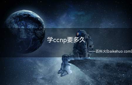 学ccnp要多久(学ccnp需要多久时间)