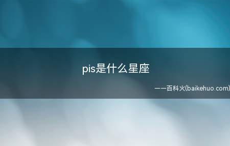 pis是什么星座(pis是什么星座我们一起来看看吧!)