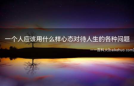 一个人应该用什么样心态对待人生的各种问题