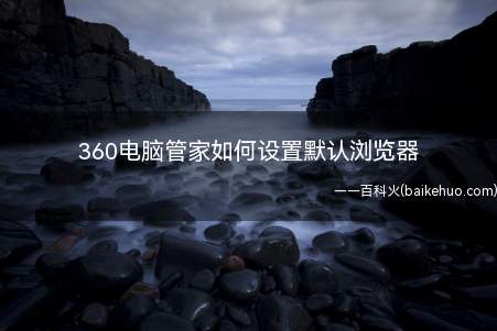 360电脑管家如何设置默认浏览器