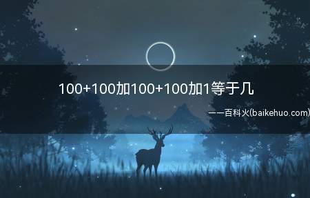 100+100加100+100加1等于几(小伙伴来看看小编今天的分享吧!)