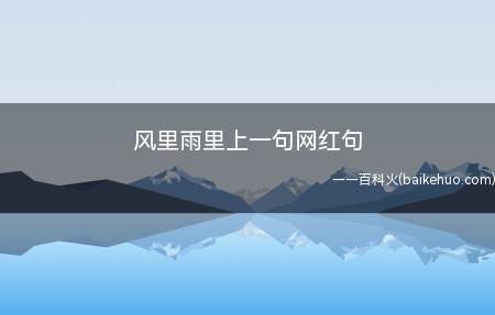 风里雨里上一句网红句（风里雨里上一句网红句是什么）