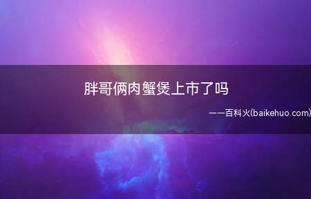 胖哥俩肉蟹煲上市了吗