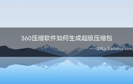 360压缩软件如何生成超级压缩包