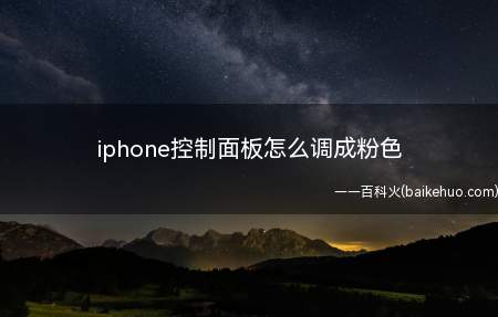 iphone控制面板怎么调成粉色(iphone控制面板怎么调成粉色的具体操作步骤)