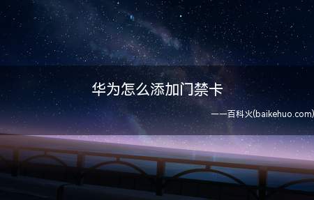 华为怎么添加门禁卡(华为怎么添加门禁卡的具体操作步骤)