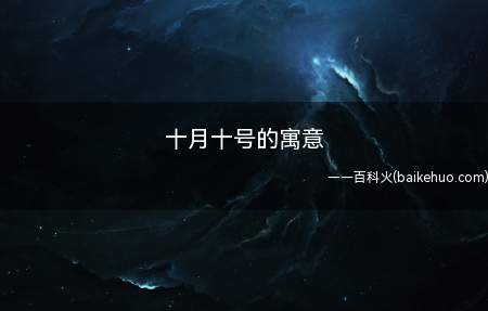 十月十号的寓意（十月十号的寓意是什么）