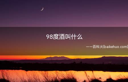 98度酒叫什么(98度酒叫什么我们一起来看看吧!)