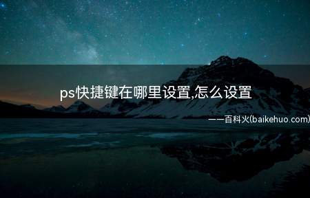 ps快捷键在哪里设置,怎么设置（ps快捷键的设置方法）