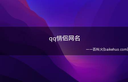 qq情侣网名(qq情侣网名有哪些让我们一起来了解下)