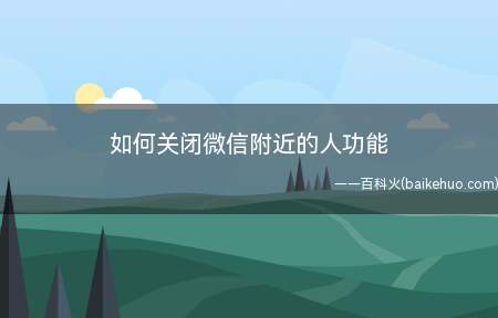 如何关闭微信附近的人功能(关闭微信附近的人功能的方法)