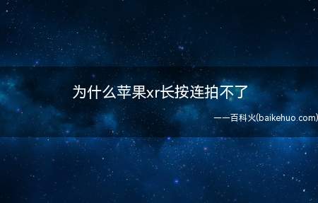 为什么苹果xr长按连拍不了(为什么苹果xr长按连拍不了的具体操作步骤)