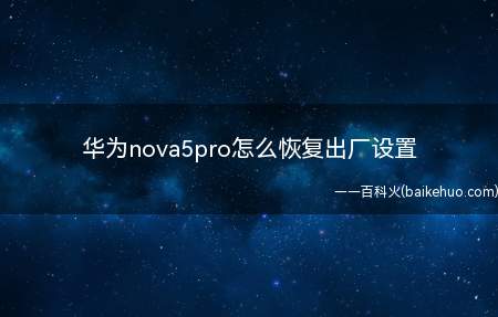 华为nova5pro怎么恢复出厂设置（华为nova5pro怎么恢复出厂设置的具体操作步骤）