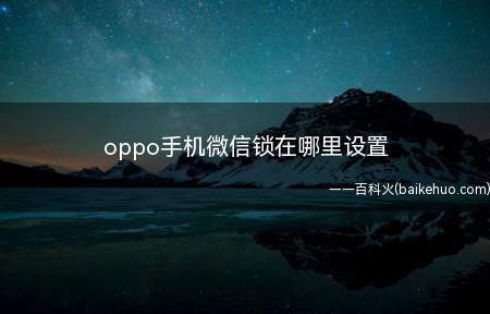 oppo手机微信锁在哪里设置(oppo手机微信锁在哪里设置的具体操作步骤)