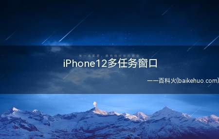 iPhone12多任务窗口(iPhone12多任务窗口的操作步骤)