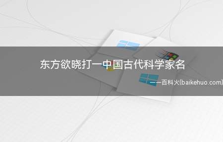 东方欲晓打一中国古代科学家名(中国古代科学家有哪些)