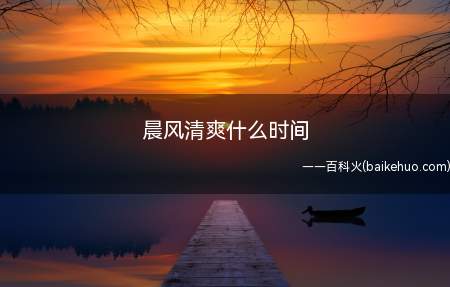 晨风清爽什么时间(晨风清爽什么时间呢,一起来了解一下吧)