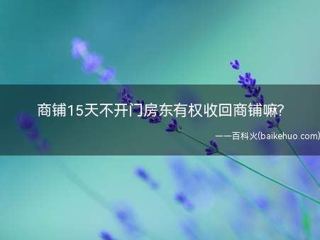 商铺15天不开门房东有权收回商铺嘛