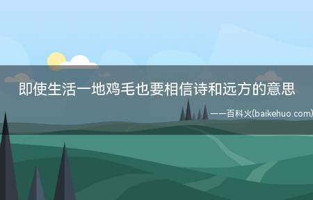 即使生活一地鸡毛也要相信诗和远方的意思(即使生活一地鸡毛也要相信诗和远方的意思是什么)