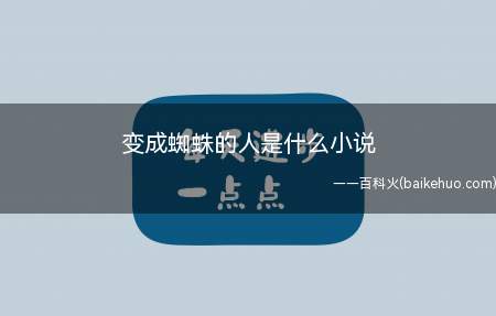 变成蜘蛛的人是什么小说(变成蜘蛛的人是什幺小说)