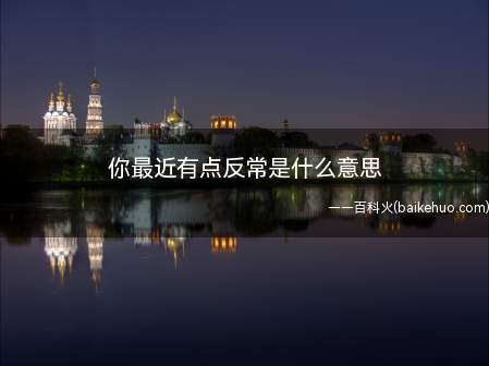 你最近有点反常是什么意思