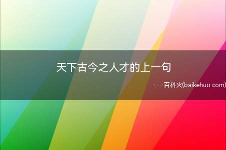 天下古今之人才的上一句(天下古今之人才的上一句是什么)