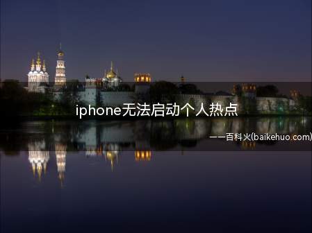 iphone无法启动个人热点(iphone无法启动个人热点的具体操作步骤)